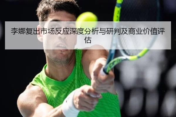 李娜复出市场反应深度分析与研判及商业价值评估
